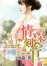 情深刻骨，前妻太抢手
