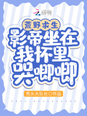 荒野求生:影帝坐在我怀里哭唧唧