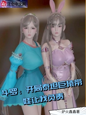 斗罗:开局泰坦巨猿带娃让我负责