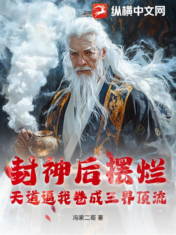 封神后摆烂,天道逼我卷成三界顶流