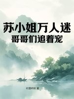 苏小姐万人迷,哥哥们追着宠
