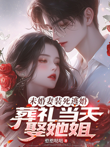 未婚妻装死逃婚,葬礼当天娶她姐